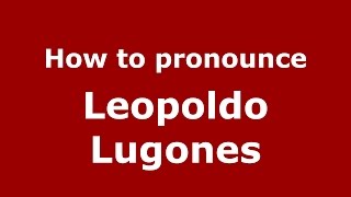 How to pronounce Leopoldo Lugones