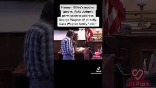 Hannah Gilley’s mother speaks. Asks Judge’s permission to address George Wagner IV directly.