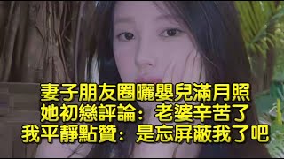 妻子朋友圈曬嬰兒滿月照,她初戀評論：老婆辛苦，我平靜點贊：是忘屏蔽我了吧