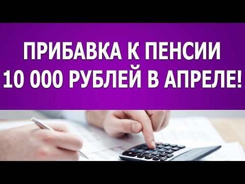 Прибавка к пенсии 10 000 рублей в апреле!