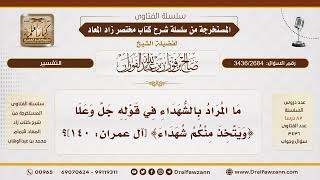 [3436/2684] من هم الشهداء المقصودون في آية {وَيَتَّخِذَ مِنْكُمْ شُهَدَاءَ}؟