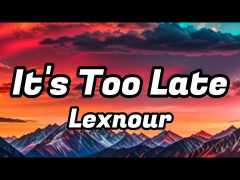 Lexnour - It's Too Late (Lyrics)