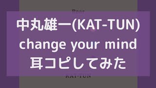change your mind/中丸雄一(KAT-TUN)  耳コピしてみた
