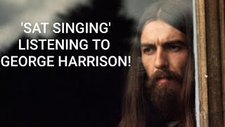 Sat singing - Listening to George Harrison today...
