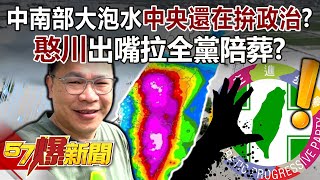 中南部大泡水中央還在拚政治？「憨川」出嘴拉全黨陪葬？ - 黃暐瀚 李明賢 陳鳳馨 林佳新 羅旺哲 徐俊相《57爆新聞》20250731-4