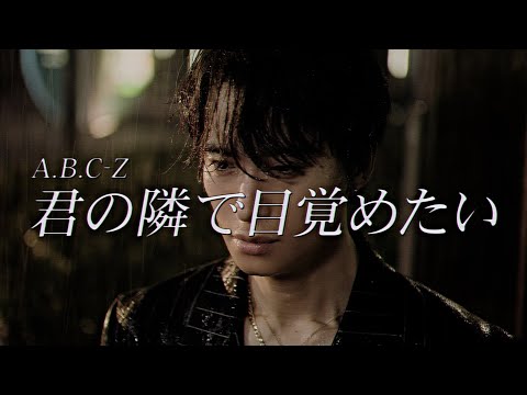 A.B.C-Z / 君の隣で目覚めたい (Music Video_YouTube Edit)