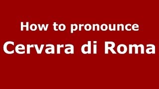 How to pronounce Cervara Di Roma