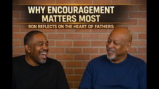 Why Encouragement Matters Most | Ron Reflects on the HEART of Fathers
