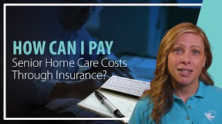 How can I Pay Senior Home Care Costs Through Insurance?