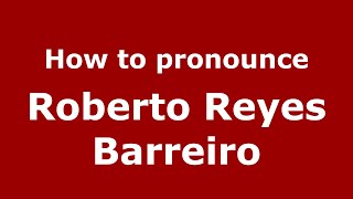 How to pronounce Roberto Reyes Barreiro