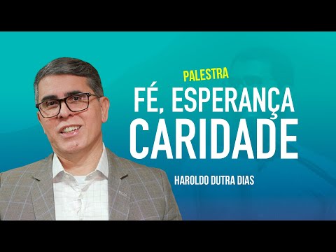 FÉ, ESPERANÇA E CARIDADE - HAROLDO DUTRA DIAS