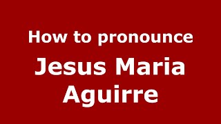 How to pronounce Jesus Maria Aguirre