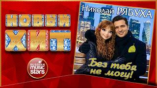 БЕЗ ТЕБЯ НЕ МОГУ! ★ НИКОЛАЙ РЯБУХА ★ НОВАЯ ПЕСНЯ ★ НОВЫЙ ХИТ ★ NEW HIT ★ I CAN'T LIVE WITHOUT YOU