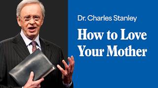 How to Love Your Mother – Dr. Charles Stanley