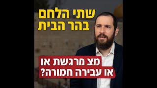 **שתי הלחם בהר הבית: מצווה מרגשת או עבירה חמורה?**