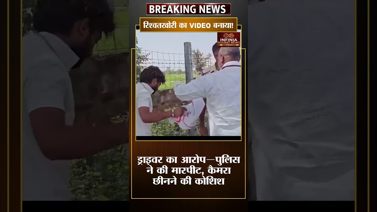 रिश्वतखोरी का VIDEO बनाया, पुलिस ने की मारपीट? कैमरा छीनने की कोशिश!