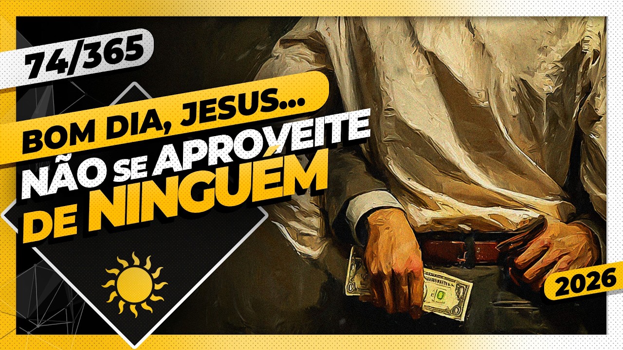 NÃO SE APROVEITE DE NINGUÉM - Bom dia, Jesus! 74/365 (2026)