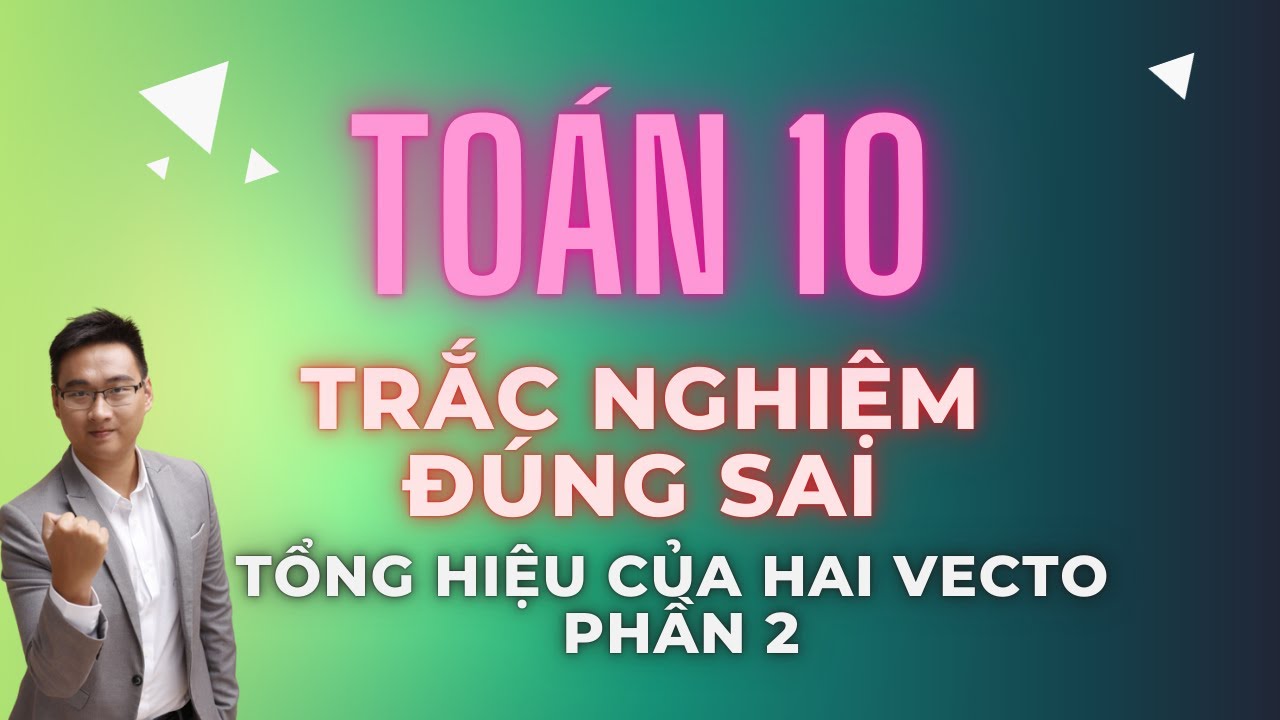 BÀI TẬP TRẮC NGHIỆM ĐÚNG SAI || TỔNG HIỆU GIỮA HAI VECTO PHẦN 2