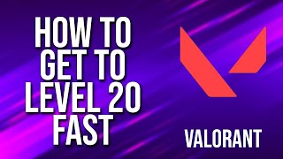 How To Get To Level 20 Fast Valorant Tutorial