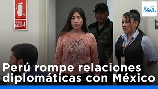 Perú rompe relaciones diplomáticas con México por la petición de asilo de una ex primera ministra