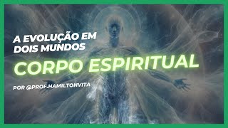 017 - CORPO ESPIRITUAL - EVOLUÇÃO EM DOIS MUNDOS