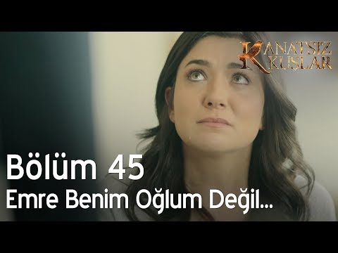 Kanatsız Kuşlar 45. Bölüm - Emre benim oğlum değil...