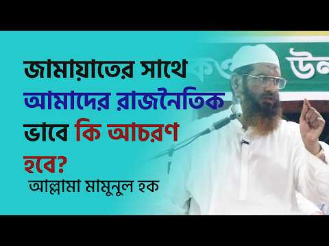 জামায়াতের সাথে আমাদের রাজনৈতিকভাবে কি আচরণ হবে?- আল্লামা মামুনুল হক