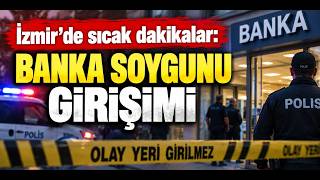 İzmir'de sıcak dakikalar: Bankaya soygun girişimi