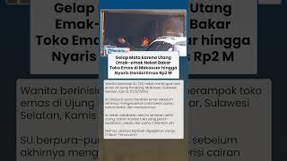 Motif Emak-emak Bakar Toko Emas di Makassar: Gelap Mata Karena Utang dan Incar Emas 1 Kg