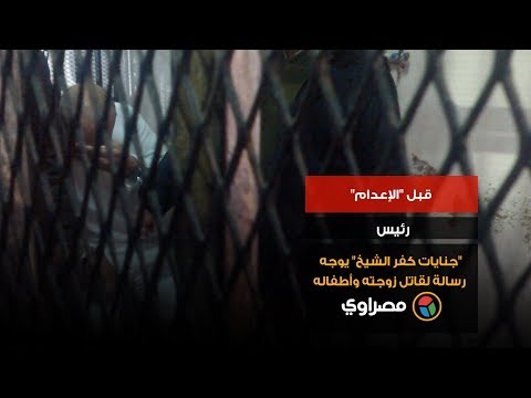 قبل "الإعدام".. رئيس "جنايات كفر الشيخ" يوجه رسالة لقاتل زوجته وأطفاله