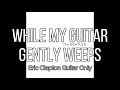 The Beatles While My Guitar Gently Weeps Eric Clapton Guitar Only