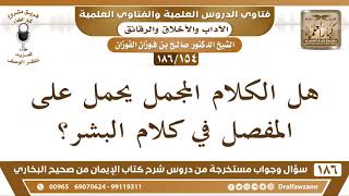 صورة [154 /186] هل الكلام المجمل يحمل على المفصل في كلام البشر؟ الشيخ صالح الفوزان