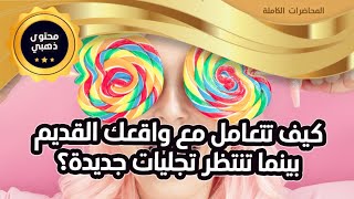 كيف تتعامل مع واقعك القديم (الحالي) بينما تنتظر تجليات جديدة