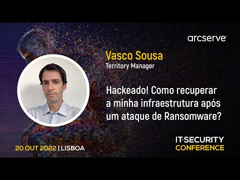 “Hackeado! Como Recuperar a Minha Infraestrutura após um Ataque de Ransomware?” – Vasco Sousa, Arcserve | IT Security Conference 2022