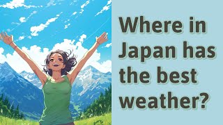 Where in Japan has the best weather?