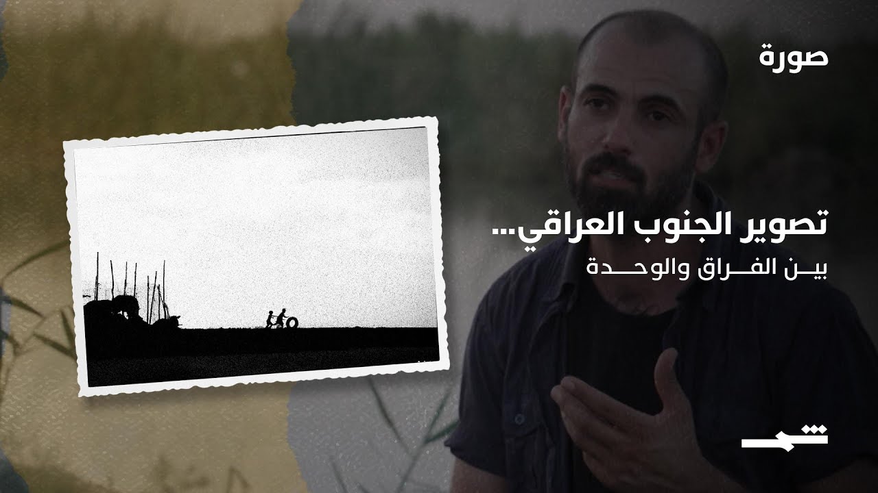 فيديو | تصوير الجنوب العراقي… بين الفراق والوحدة