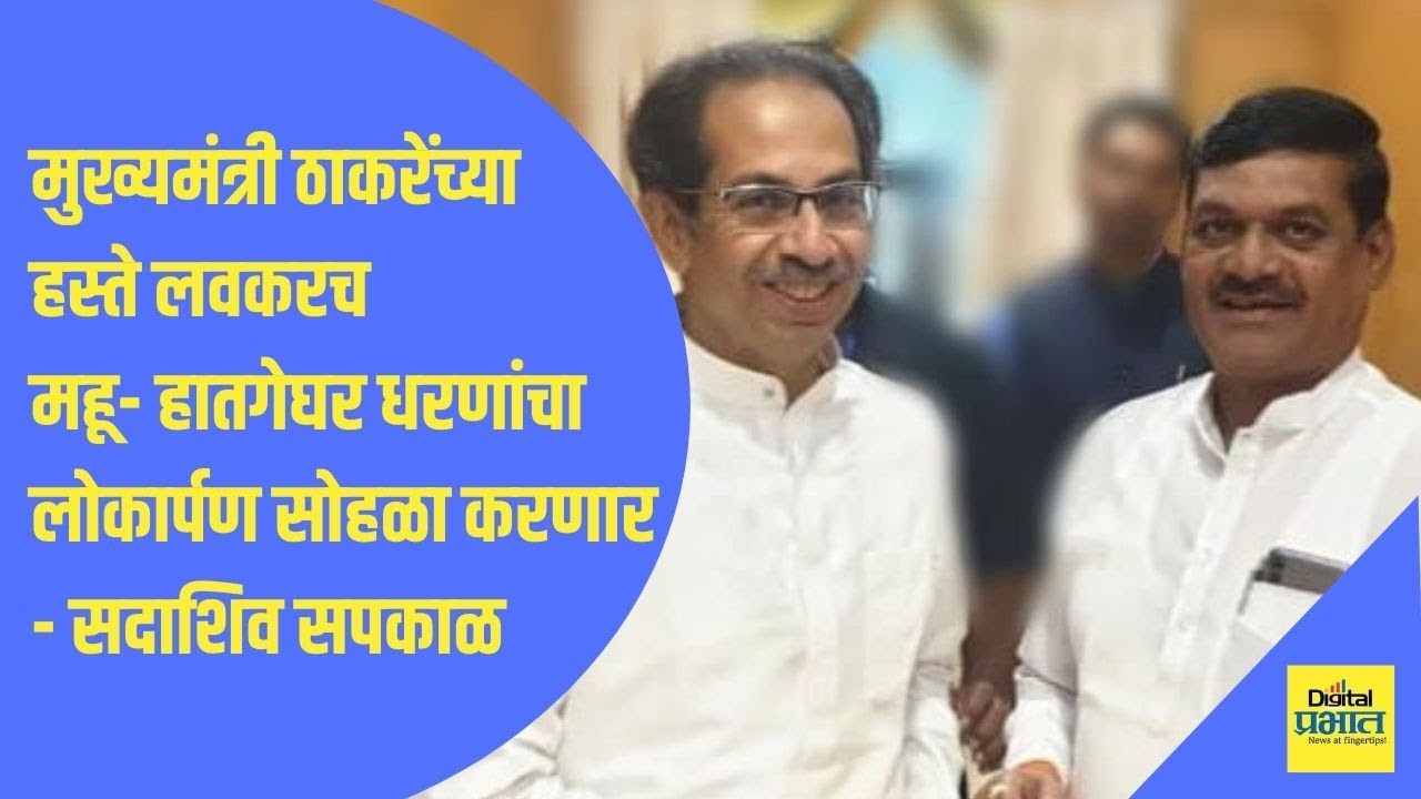 मुख्यमंत्री ठाकरेंच्या हस्ते लवकरच महू- हातगेघर धरणांचा लोकार्पण सोहळा करणार – सदाशिव सपकाळ