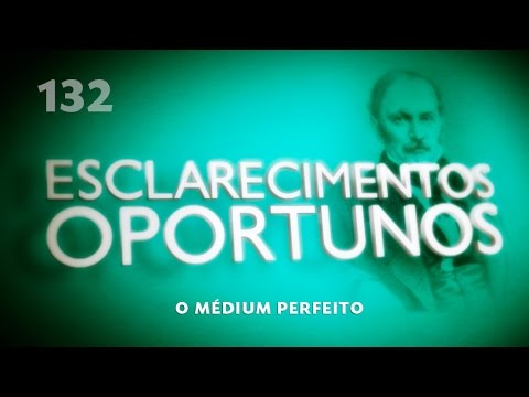 Esclarecimentos Oportunos 132 - O médium perfeito