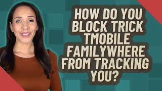 How do you block trick Tmobile FamilyWhere from tracking you?