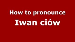 How to pronounce Iwań Ci&oacute;w