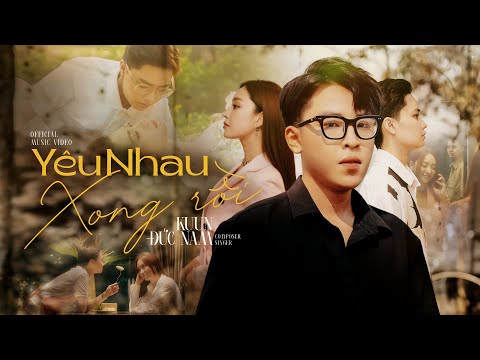 YÊU NHAU XONG RỒI | KUUN ĐỨC NAM | OFFICIAL MUSIC VIDEO | CHẲNG THỂ YÊU THÊM MỘT AI TỪ SAU NGÀY ẤY