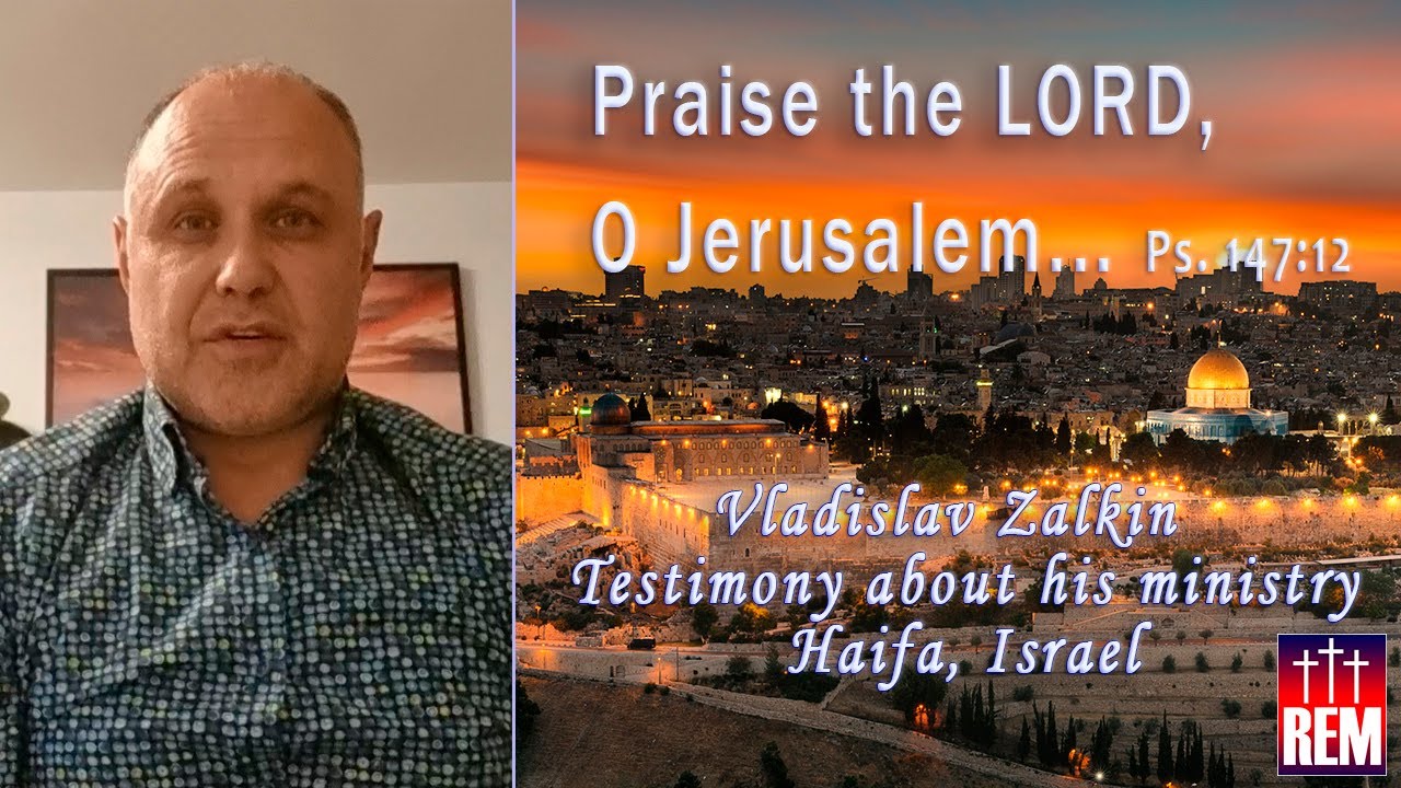 Praise the LORD, O Jerusalem... Vladislav Zalkin. Haifa, Israel. Testimony about his ministry.
