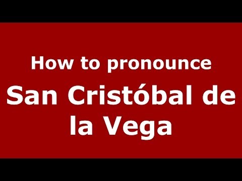 How to pronounce San Cristóbal de la Vega (Spanish/Spain) - PronounceNames.com