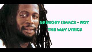 Gregory Isaacs - Not the way Lyrics