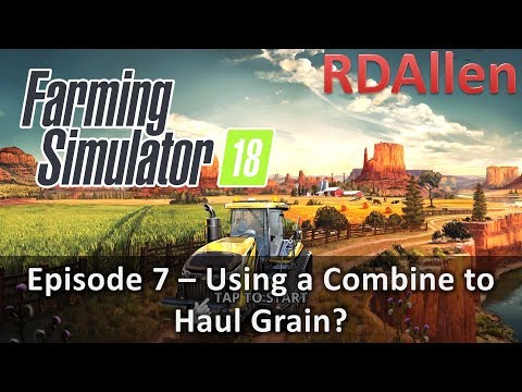 Farming Simulator 18 E7 - Using a Combine to Haul Grain