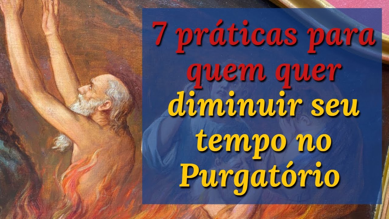 Conheça algumas práticas que evitam ou diminuem nosso tempo no Purgatório