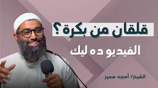 كيف تهزم القلق بالإيمان؟ _ نصائح مهمة من الشيخ أمجد سمير للتغلب علي القلق من المستقبل