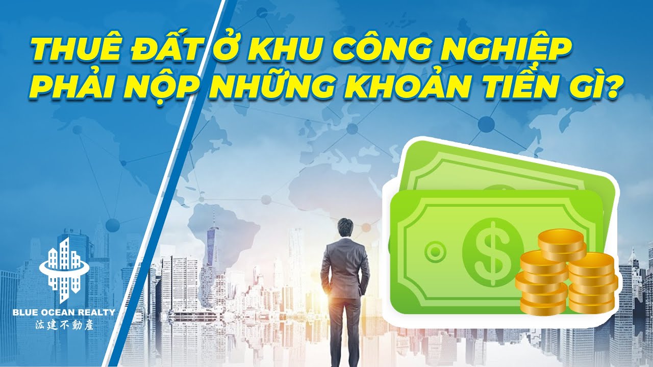 Thuê đất ở khu công nghiệp phải nộp những khoản tiền gì?