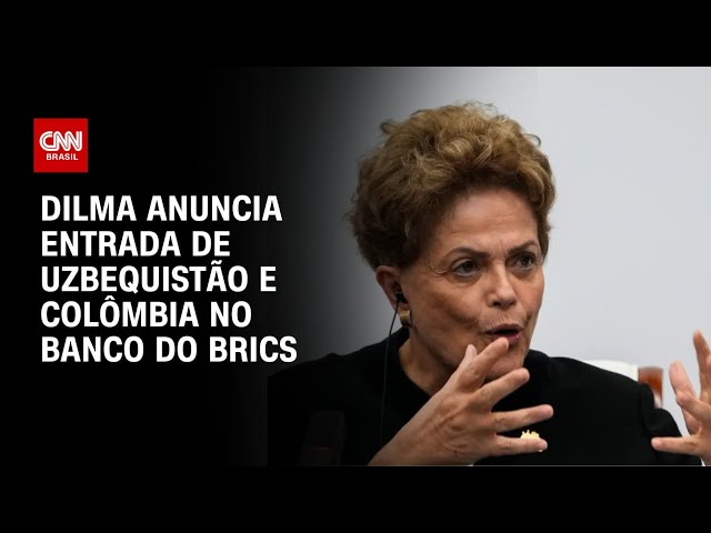 Dilma confirma entrada de Uzbequistão e Colômbia no Banco do Brics | BOLETIM CNN