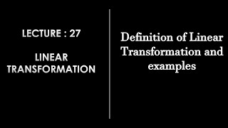 Lecture 27 || Linear Transformation Definition and examples || Linear Algebra ||